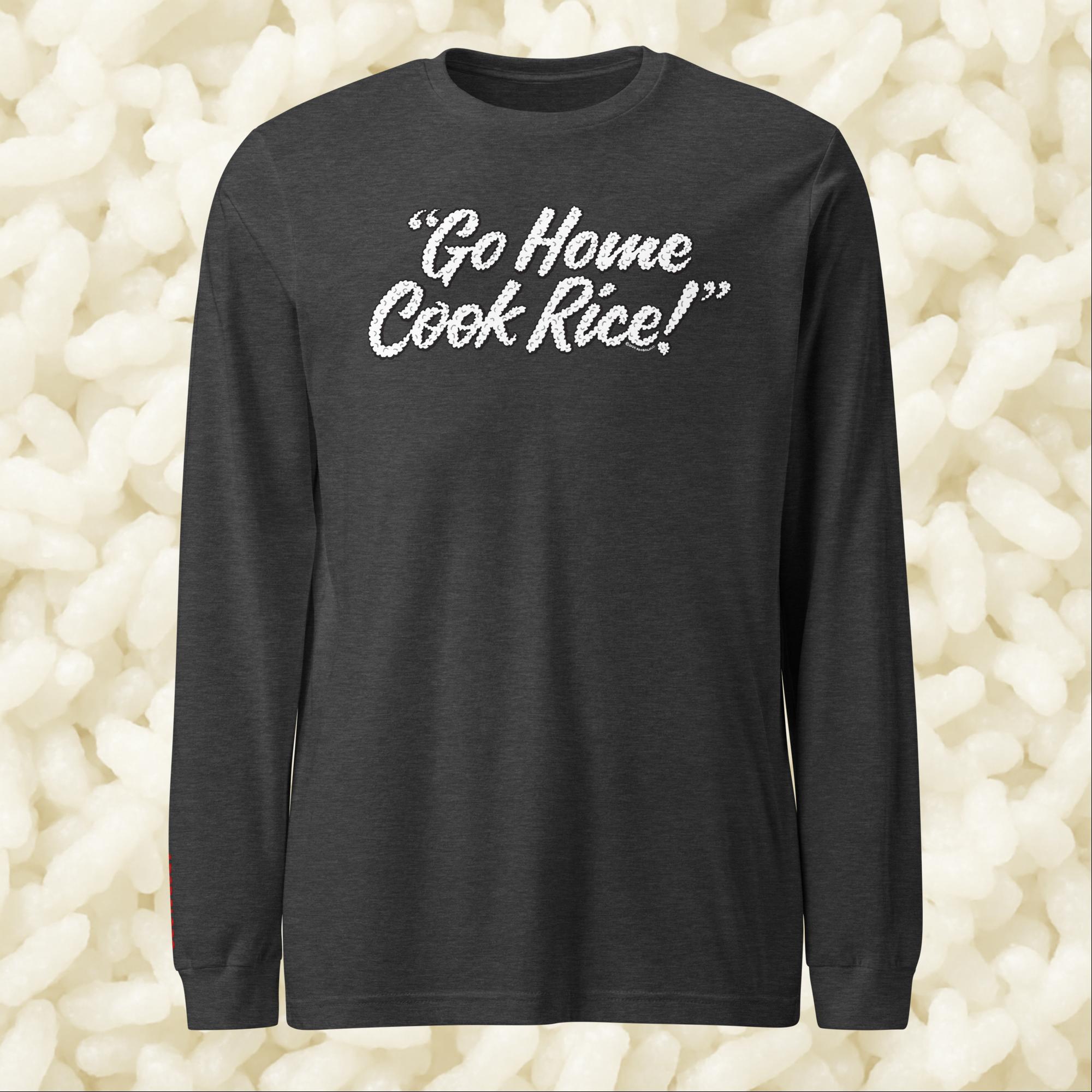 Go Home, Cook Rice! - Unisex Long Sleeve Tee