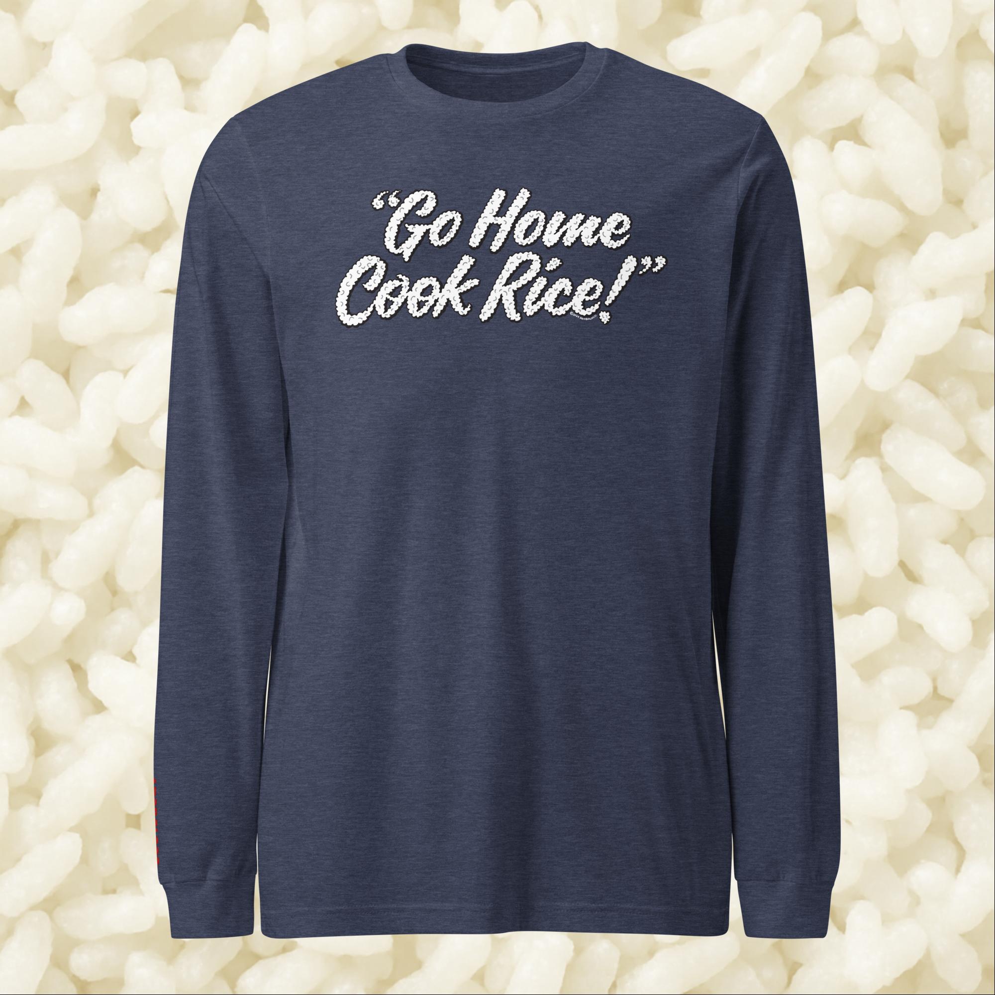 Go Home, Cook Rice! - Unisex Long Sleeve Tee