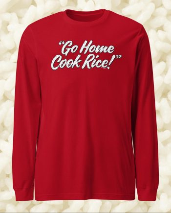 Go Home, Cook Rice! - Unisex Long Sleeve Tee