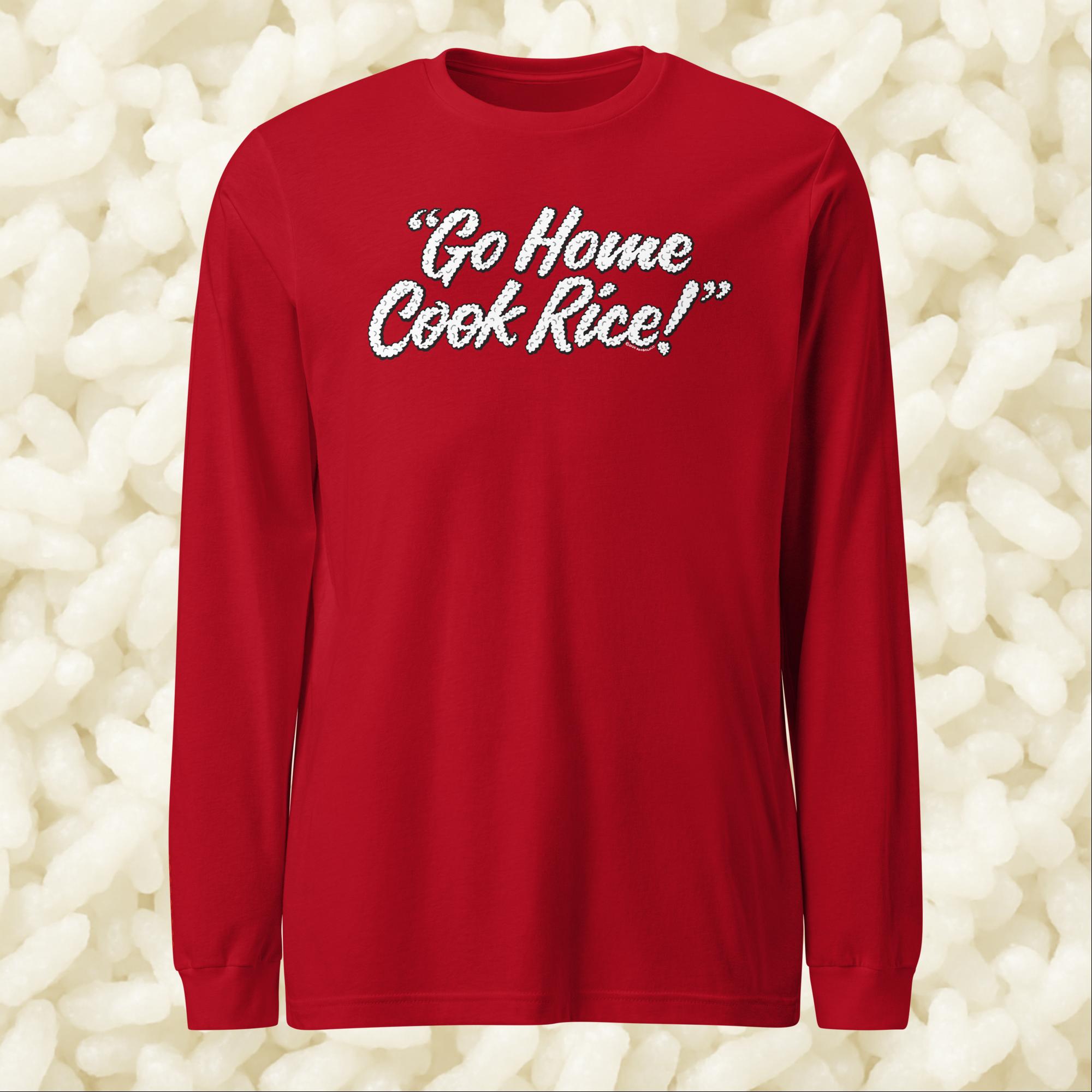 Go Home, Cook Rice! - Unisex Long Sleeve Tee
