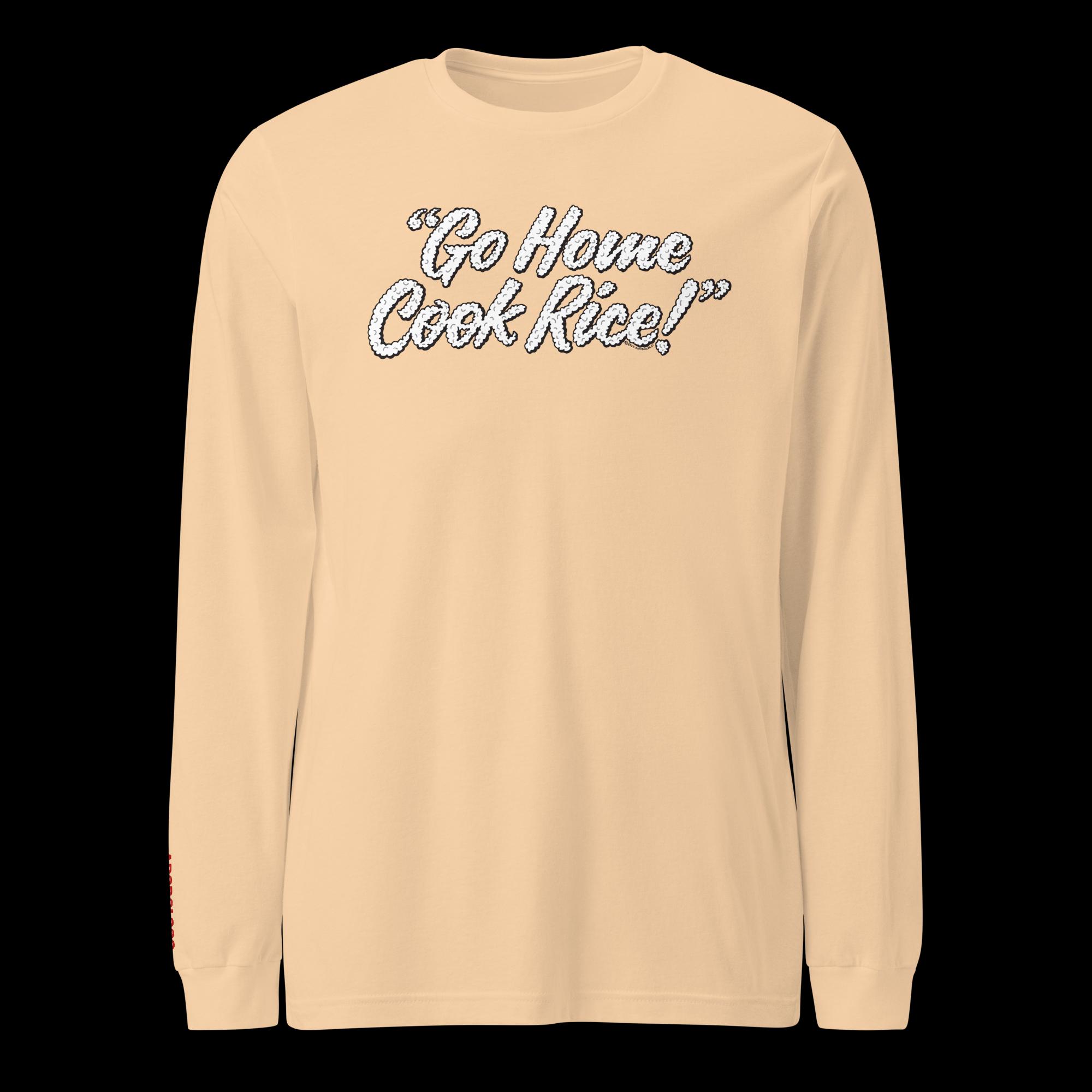 Go Home, Cook Rice! - Unisex Long Sleeve Tee