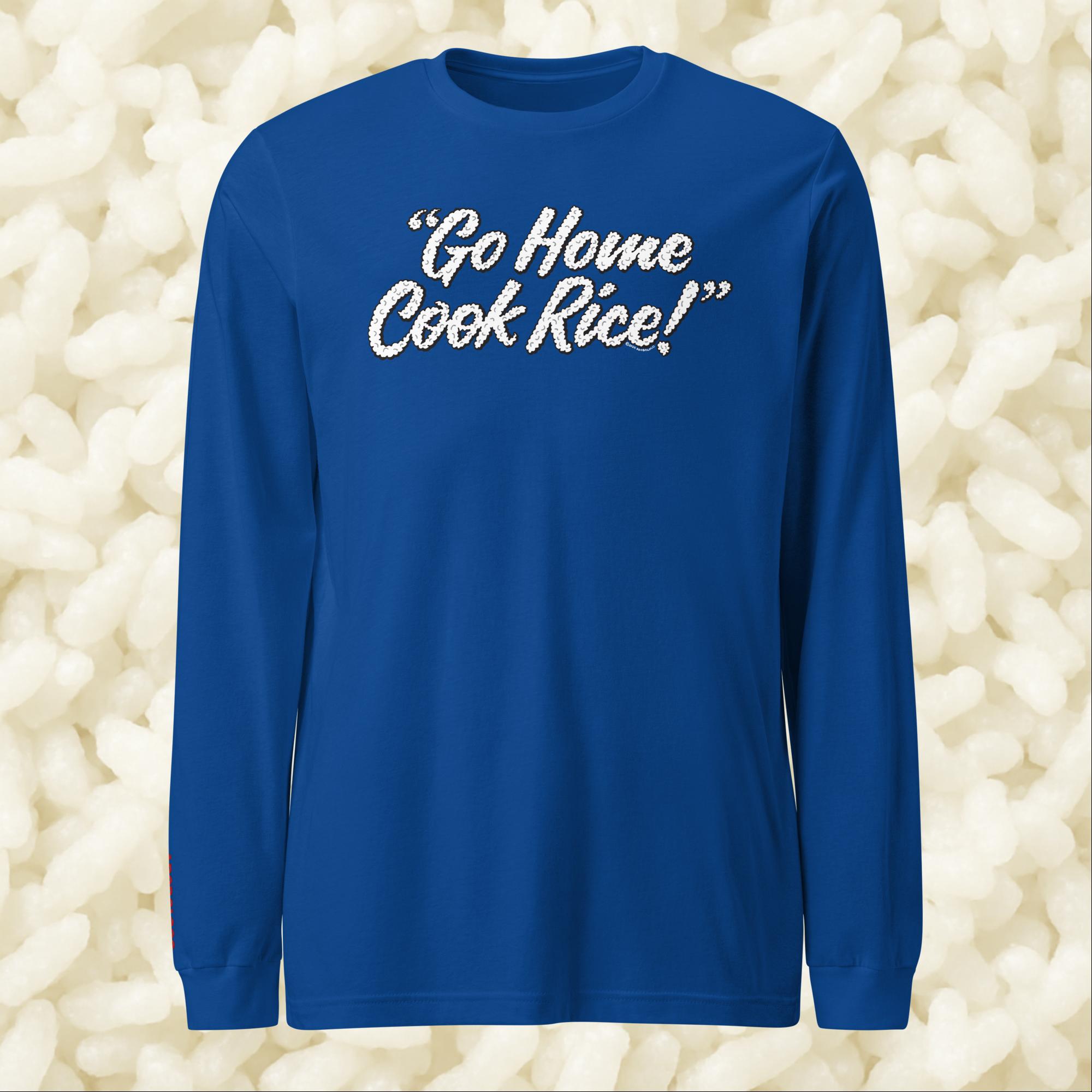 Go Home, Cook Rice! - Unisex Long Sleeve Tee